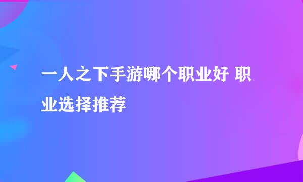 一人之下手游哪个职业好 职业选择推荐