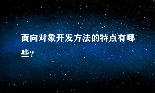 面向对象开发方法的特点有哪些？