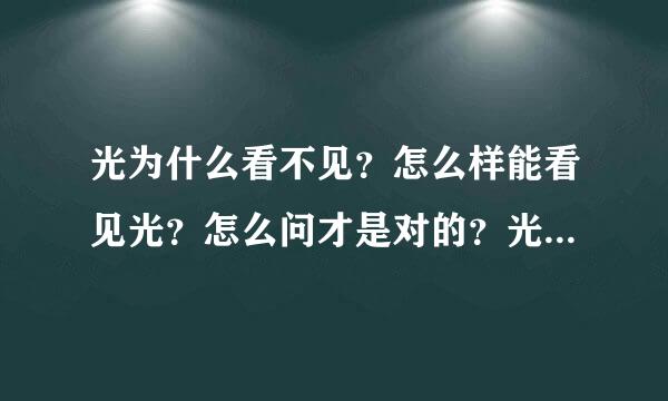 光为什么看不见？怎么样能看见光？怎么问才是对的？光是什么的表达？