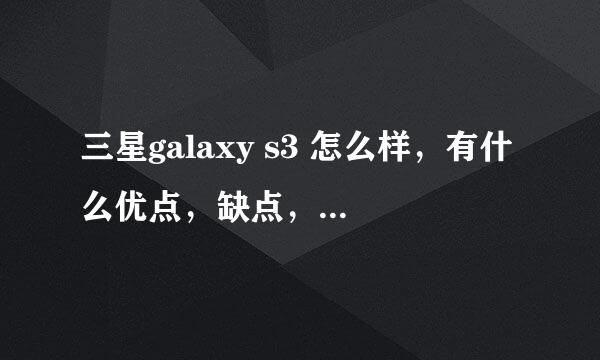 三星galaxy s3 怎么样，有什么优点，缺点，质量怎么样？