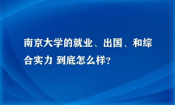 南京大学的就业、出国、和综合实力 到底怎么样？