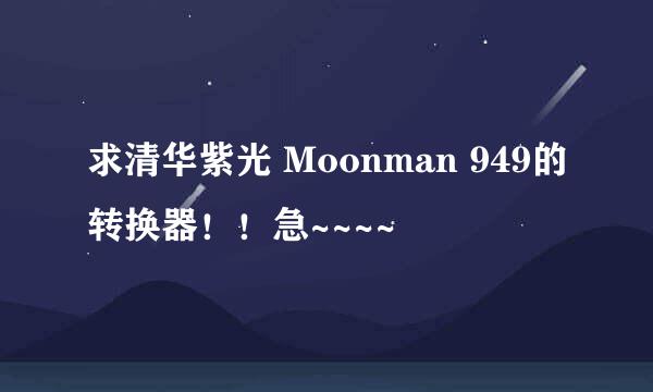 求清华紫光 Moonman 949的转换器！！急~~~~