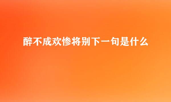 醉不成欢惨将别下一句是什么