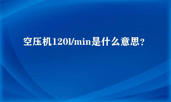 空压机120l/min是什么意思？