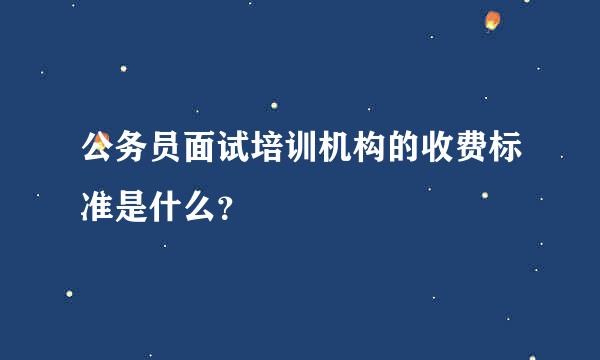 公务员面试培训机构的收费标准是什么？