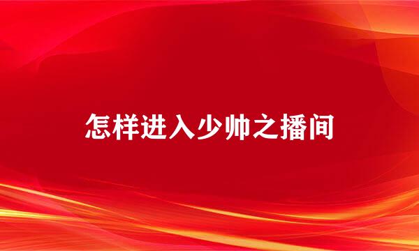 怎样进入少帅之播间