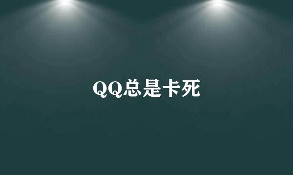 QQ总是卡死