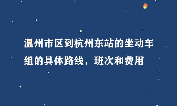 温州市区到杭州东站的坐动车组的具体路线，班次和费用