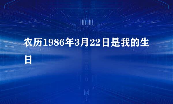 农历1986年3月22日是我的生日