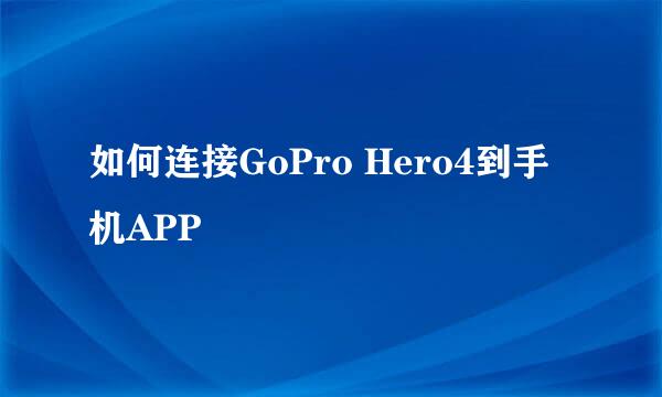 如何连接GoPro Hero4到手机APP