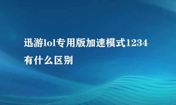 迅游lol专用版加速模式1234有什么区别