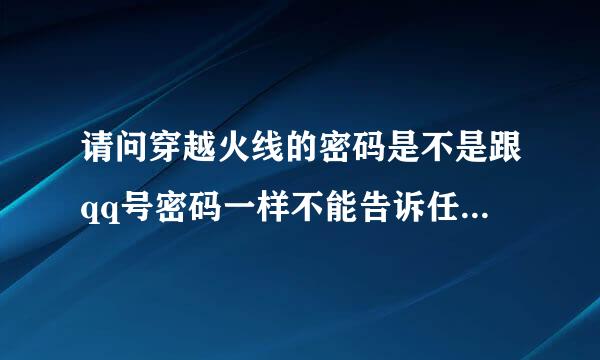 请问穿越火线的密码是不是跟qq号密码一样不能告诉任何人和好友？