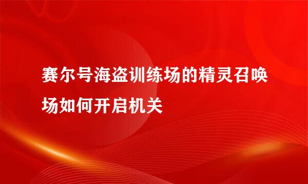 赛尔号海盗训练场的精灵召唤场如何开启机关