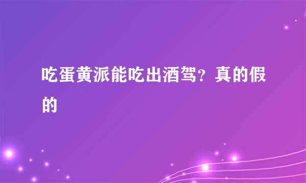 吃蛋黄派能吃出酒驾？真的假的