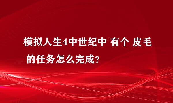 模拟人生4中世纪中 有个 皮毛 的任务怎么完成？