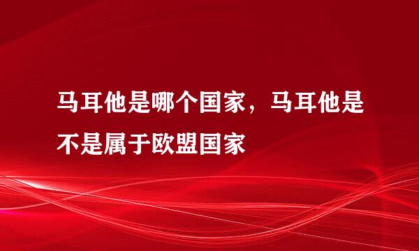 马耳他是哪个国家，马耳他是不是属于欧盟国家