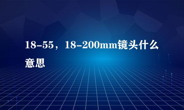 18-55，18-200mm镜头什么意思