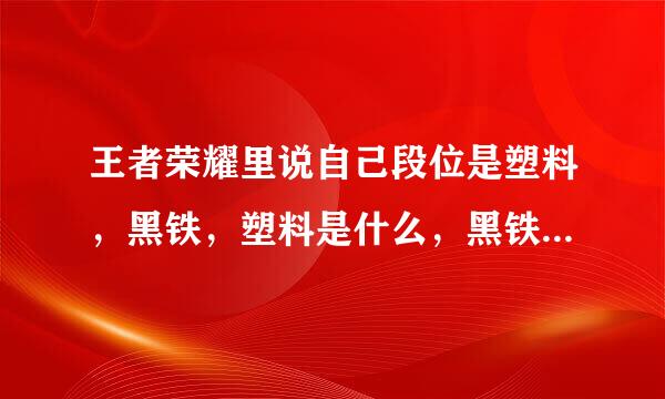 王者荣耀里说自己段位是塑料，黑铁，塑料是什么，黑铁是什么，为什么这么说