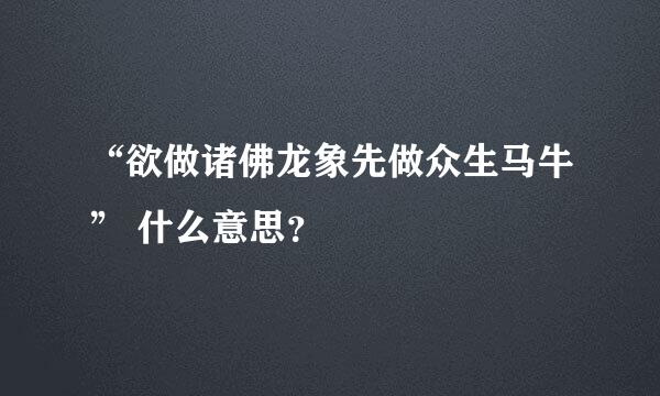 “欲做诸佛龙象先做众生马牛” 什么意思？