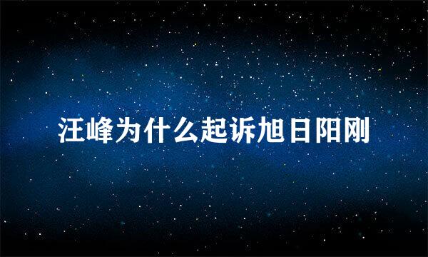 汪峰为什么起诉旭日阳刚