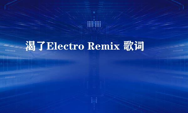 渴了Electro Remix 歌词