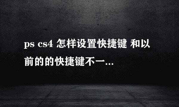 ps cs4 怎样设置快捷键 和以前的的快捷键不一样啊 我都不习惯了