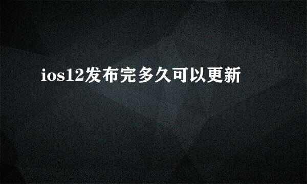 ios12发布完多久可以更新