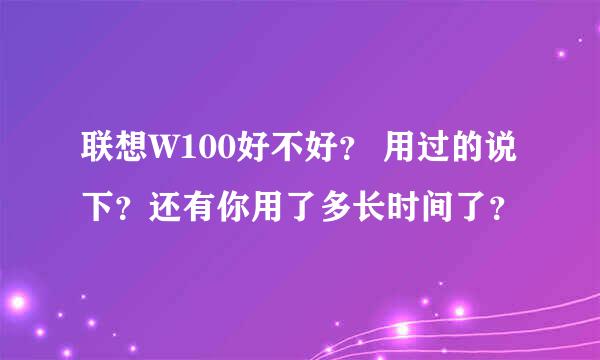 联想W100好不好？ 用过的说下？还有你用了多长时间了？