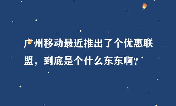 广州移动最近推出了个优惠联盟，到底是个什么东东啊？