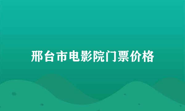 邢台市电影院门票价格