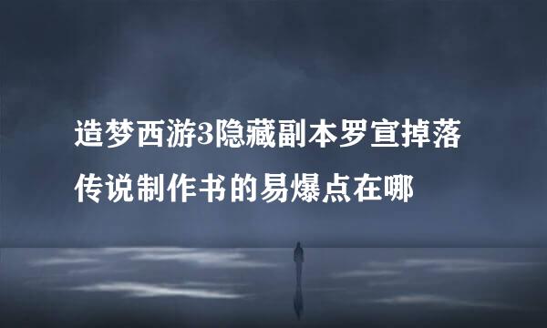 造梦西游3隐藏副本罗宣掉落传说制作书的易爆点在哪