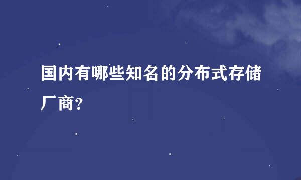 国内有哪些知名的分布式存储厂商？