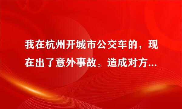 我在杭州开城市公交车的，现在出了意外事故。造成对方骨折，医药费6万多。