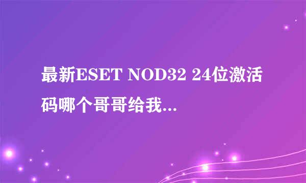 最新ESET NOD32 24位激活码哪个哥哥给我发一个呢