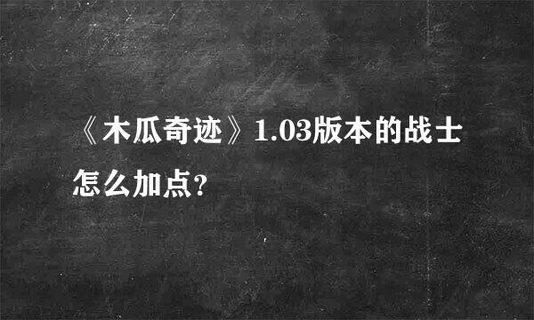 《木瓜奇迹》1.03版本的战士怎么加点？