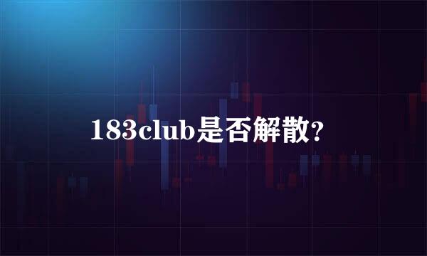 183club是否解散？