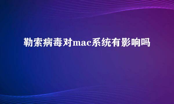 勒索病毒对mac系统有影响吗