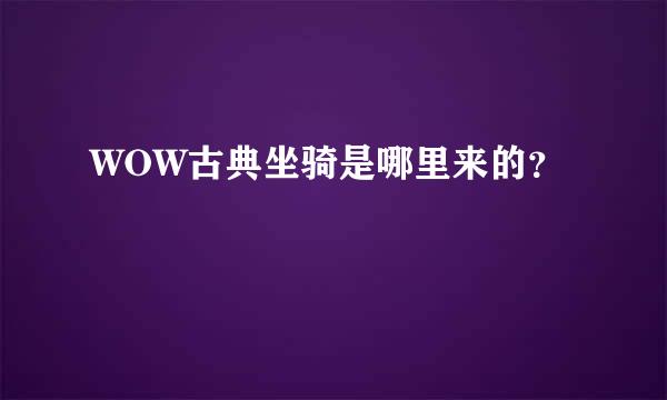 WOW古典坐骑是哪里来的？