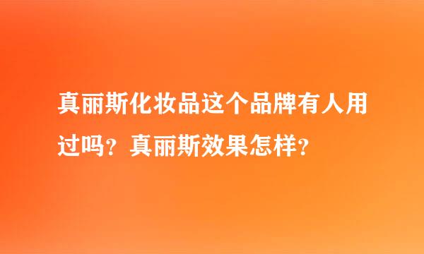 真丽斯化妆品这个品牌有人用过吗？真丽斯效果怎样？