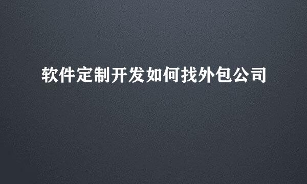 软件定制开发如何找外包公司