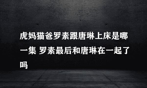 虎妈猫爸罗素跟唐琳上床是哪一集 罗素最后和唐琳在一起了吗