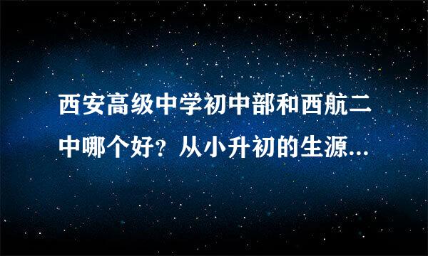 西安高级中学初中部和西航二中哪个好？从小升初的生源看二中有西航三校四校一共30个班，西高只有3个班