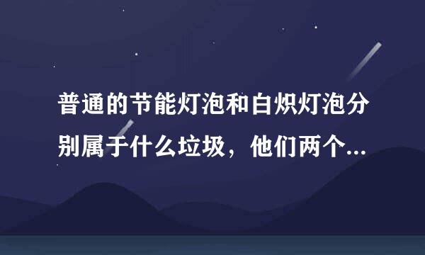 普通的节能灯泡和白炽灯泡分别属于什么垃圾，他们两个的区别是什么？