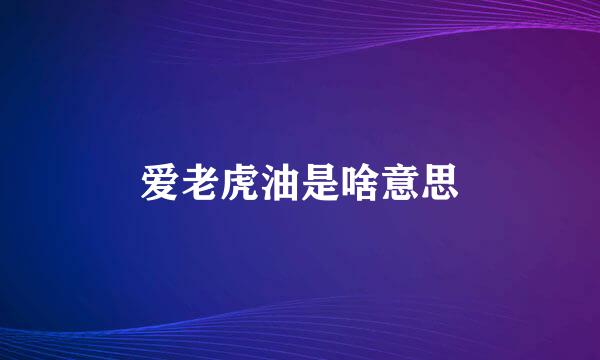 爱老虎油是啥意思