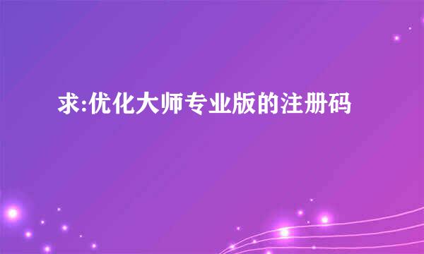 求:优化大师专业版的注册码