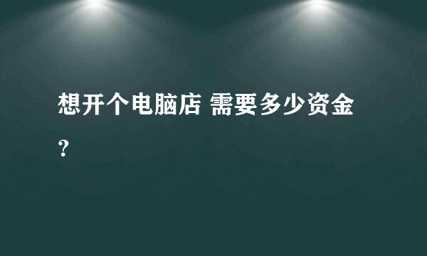 想开个电脑店 需要多少资金？