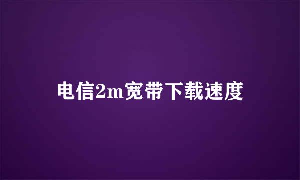 电信2m宽带下载速度