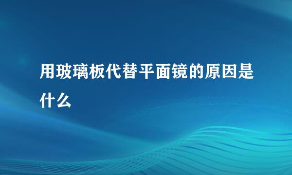 用玻璃板代替平面镜的原因是什么