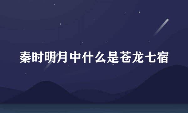 秦时明月中什么是苍龙七宿