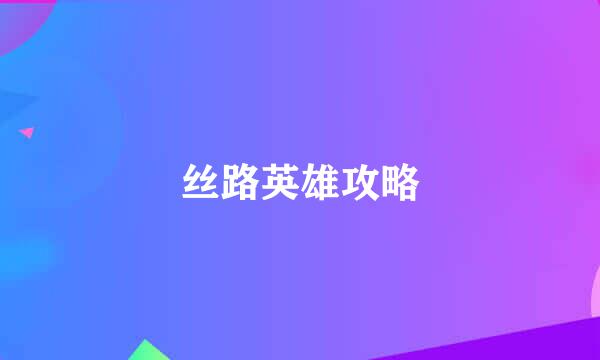 丝路英雄攻略